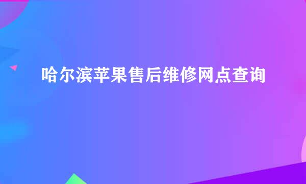 哈尔滨苹果售后维修网点查询