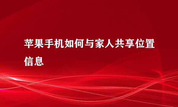 苹果手机如何与家人共享位置信息