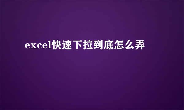 excel快速下拉到底怎么弄