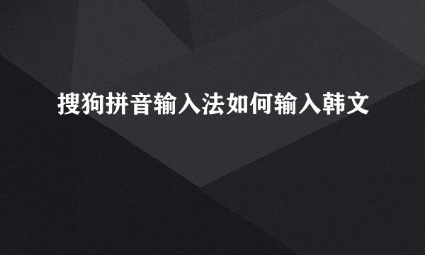 搜狗拼音输入法如何输入韩文