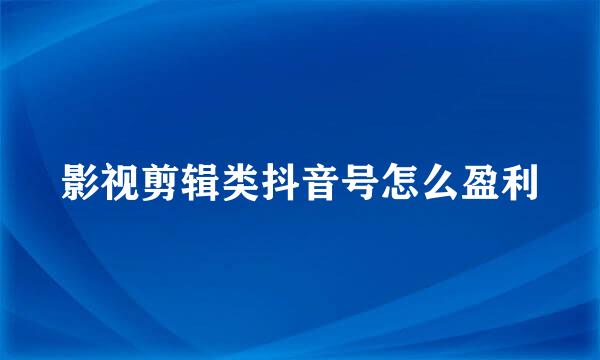 影视剪辑类抖音号怎么盈利