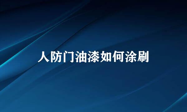人防门油漆如何涂刷