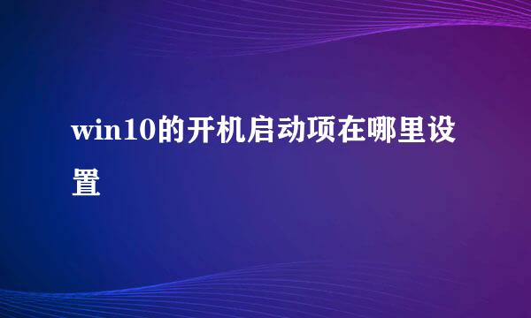 win10的开机启动项在哪里设置
