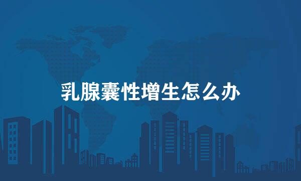 乳腺囊性增生怎么办