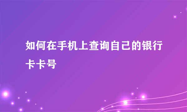 如何在手机上查询自己的银行卡卡号