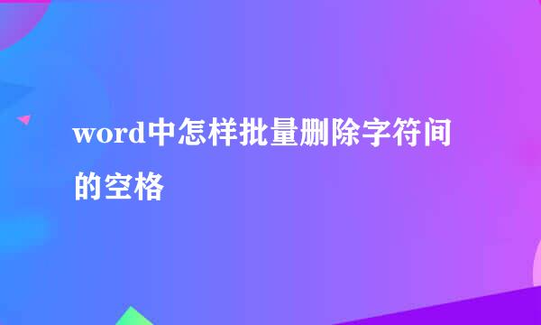 word中怎样批量删除字符间的空格