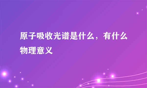 原子吸收光谱是什么，有什么物理意义