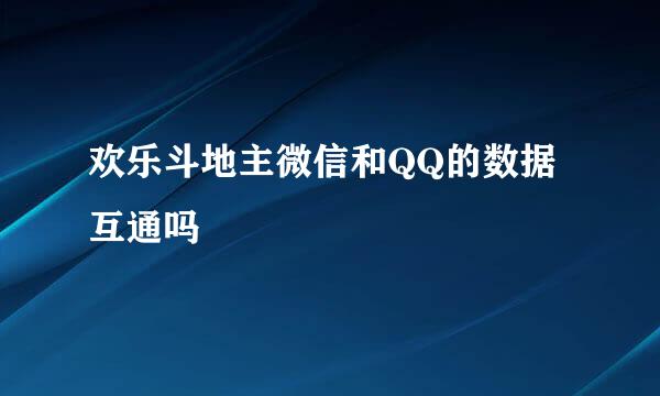 欢乐斗地主微信和QQ的数据互通吗
