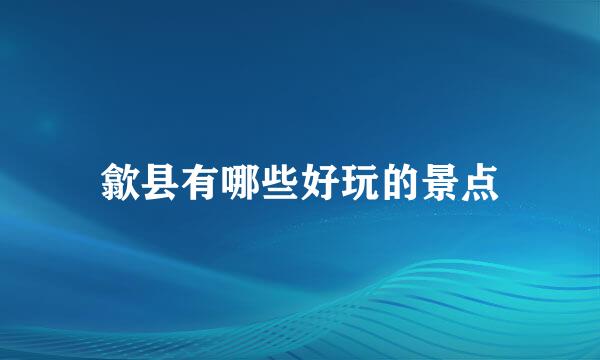歙县有哪些好玩的景点