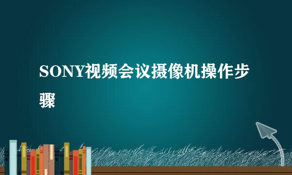 SONY视频会议摄像机操作步骤