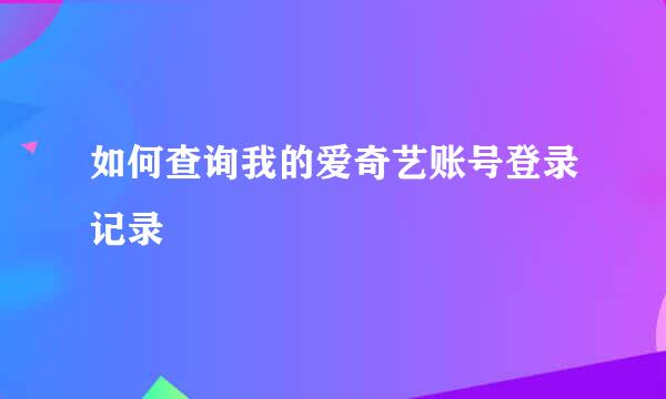 如何查询我的爱奇艺账号登录记录