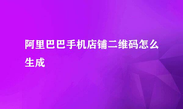 阿里巴巴手机店铺二维码怎么生成