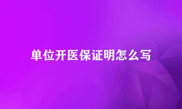 单位开医保证明怎么写