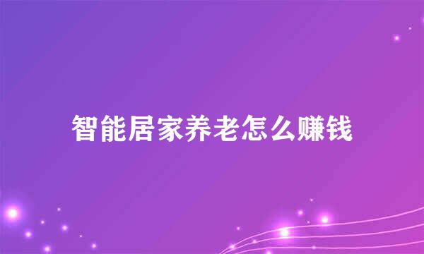 智能居家养老怎么赚钱