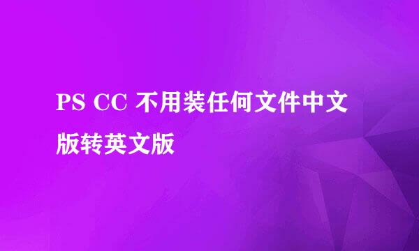 PS CC 不用装任何文件中文版转英文版