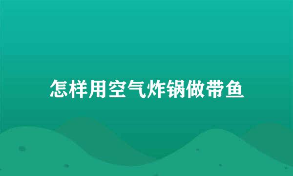 怎样用空气炸锅做带鱼