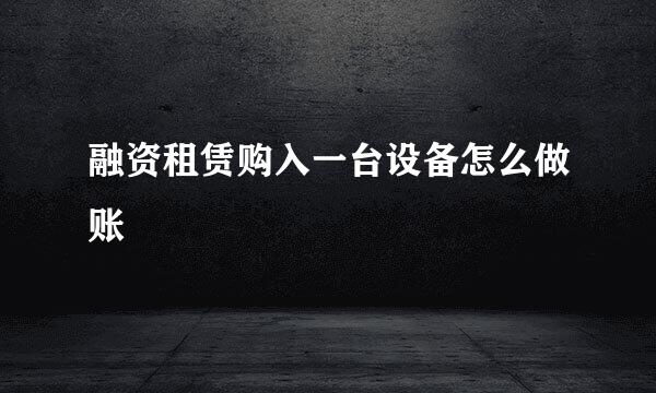 融资租赁购入一台设备怎么做账
