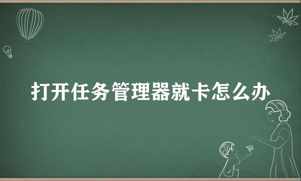 打开任务管理器就卡怎么办