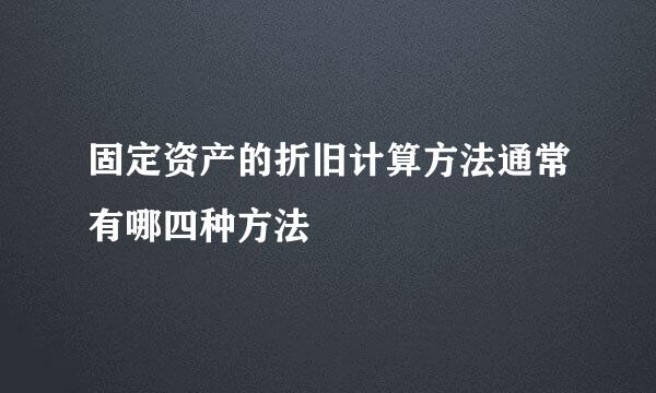 固定资产的折旧计算方法通常有哪四种方法