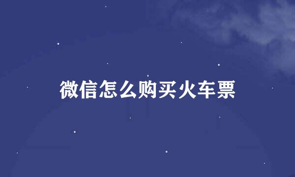微信怎么购买火车票