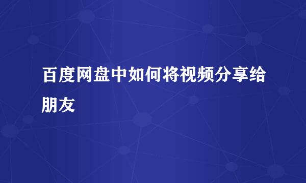 百度网盘中如何将视频分享给朋友