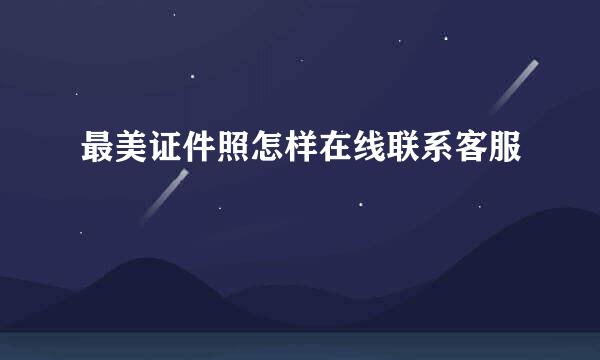 最美证件照怎样在线联系客服