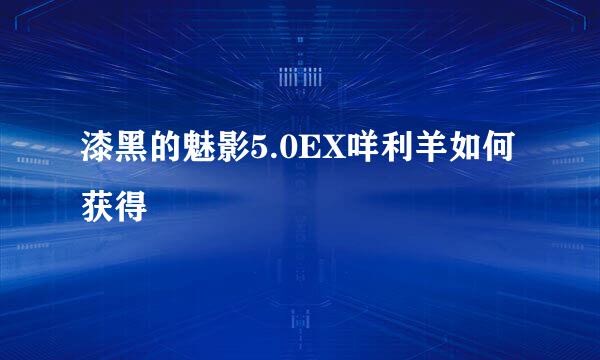 漆黑的魅影5.0EX咩利羊如何获得