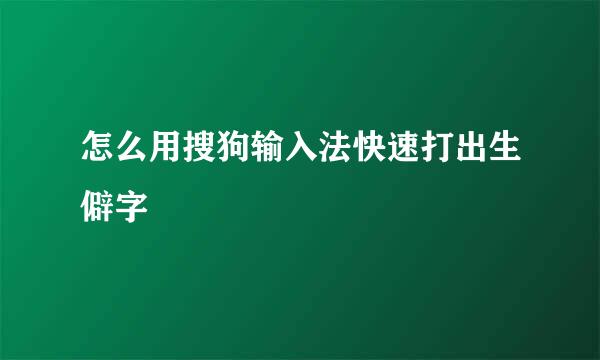 怎么用搜狗输入法快速打出生僻字