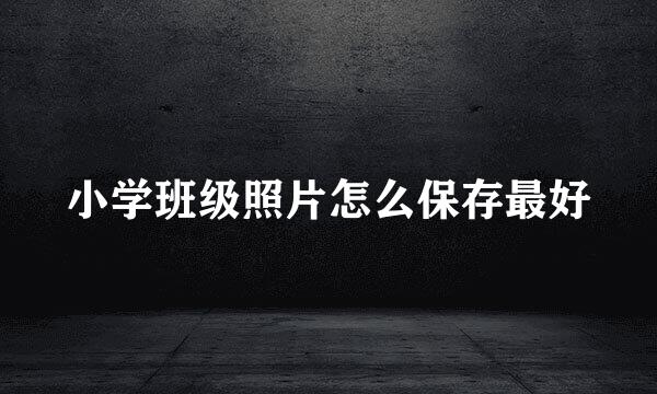 小学班级照片怎么保存最好