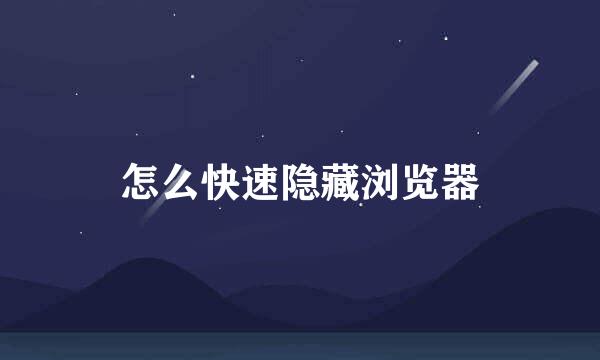怎么快速隐藏浏览器