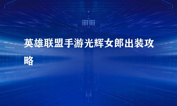 英雄联盟手游光辉女郎出装攻略