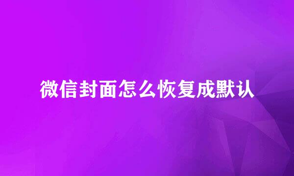 微信封面怎么恢复成默认