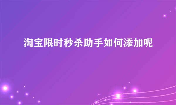 淘宝限时秒杀助手如何添加呢