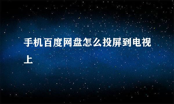 手机百度网盘怎么投屏到电视上