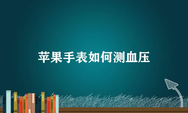 苹果手表如何测血压