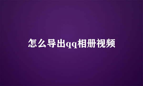 怎么导出qq相册视频