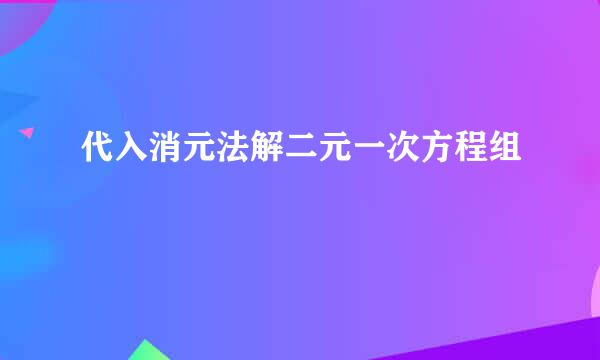 代入消元法解二元一次方程组