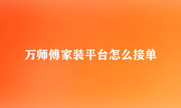 万师傅家装平台怎么接单