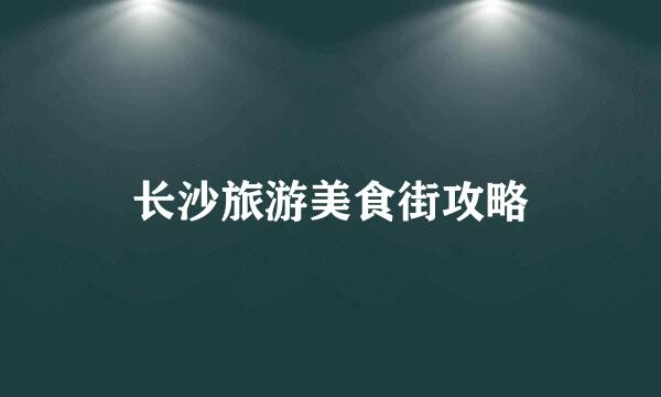 长沙旅游美食街攻略
