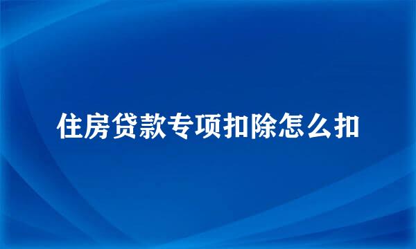 住房贷款专项扣除怎么扣