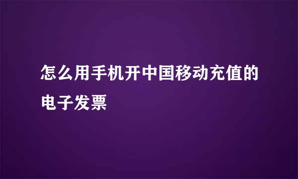 怎么用手机开中国移动充值的电子发票