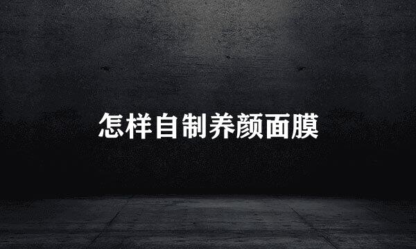 怎样自制养颜面膜