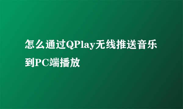 怎么通过QPlay无线推送音乐到PC端播放