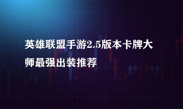 英雄联盟手游2.5版本卡牌大师最强出装推荐