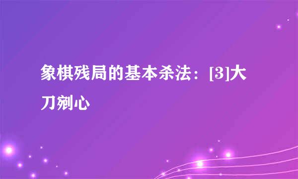象棋残局的基本杀法：[3]大刀剜心