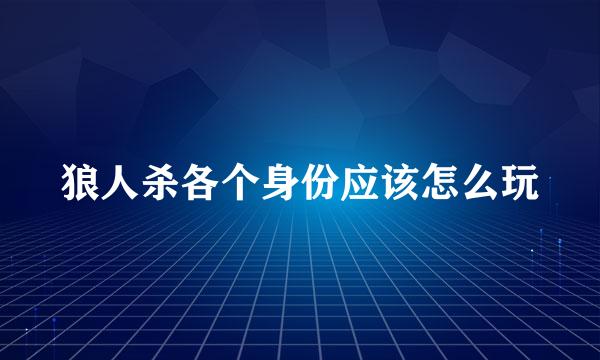 狼人杀各个身份应该怎么玩