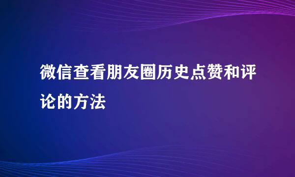 微信查看朋友圈历史点赞和评论的方法