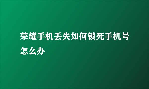 荣耀手机丢失如何锁死手机号怎么办