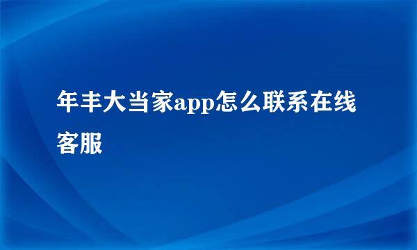 年丰大当家app怎么联系在线客服