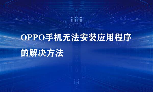 OPPO手机无法安装应用程序的解决方法